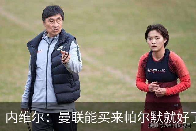 内维尔：曼联能买来帕尔默就好了，但切尔西一定想要留住他